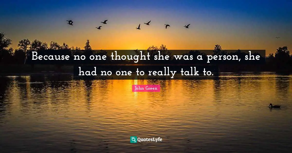 Because no one thought she was a person, she had no one to really talk to.