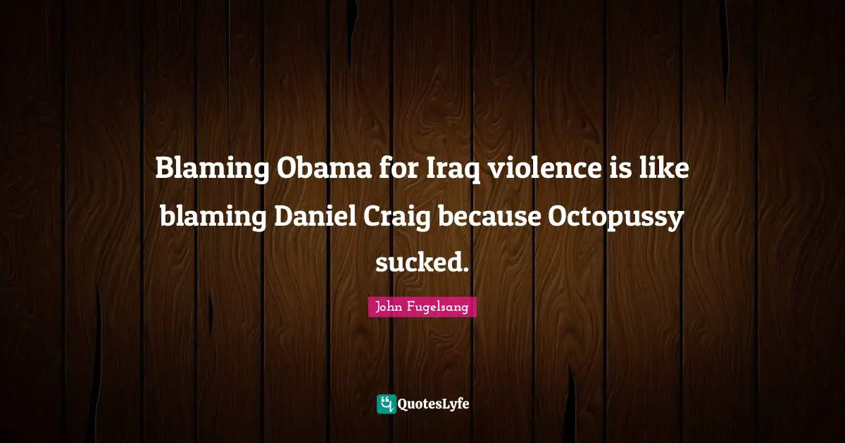 Blaming Obama for Iraq violence is like blaming Daniel Craig because Octopussy sucked.
