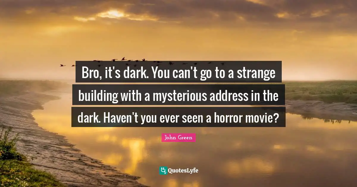 Bro, it's dark. You can't go to a strange building with a mysterious address in the dark. Haven't you ever seen a horror movie?