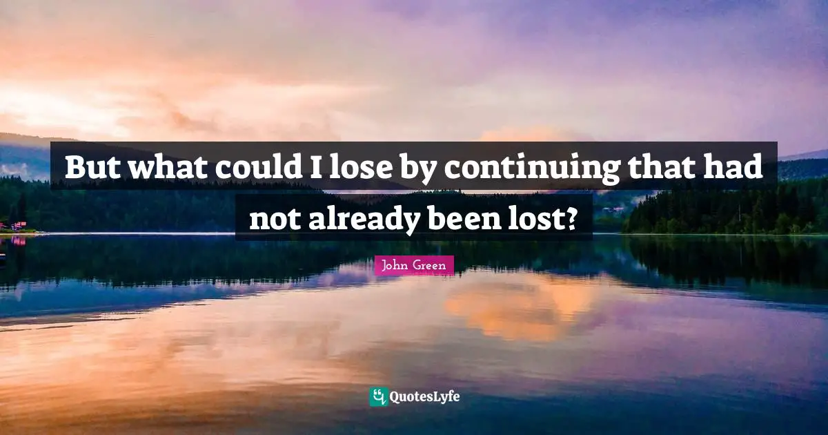 But what could I lose by continuing that had not already been lost?