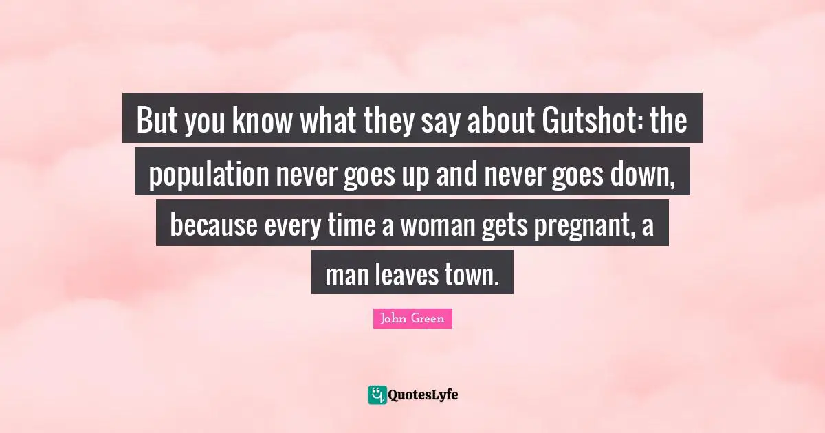 But you know what they say about Gutshot: the population never goes up and never goes down, because every time a woman gets pregnant, a man leaves town.