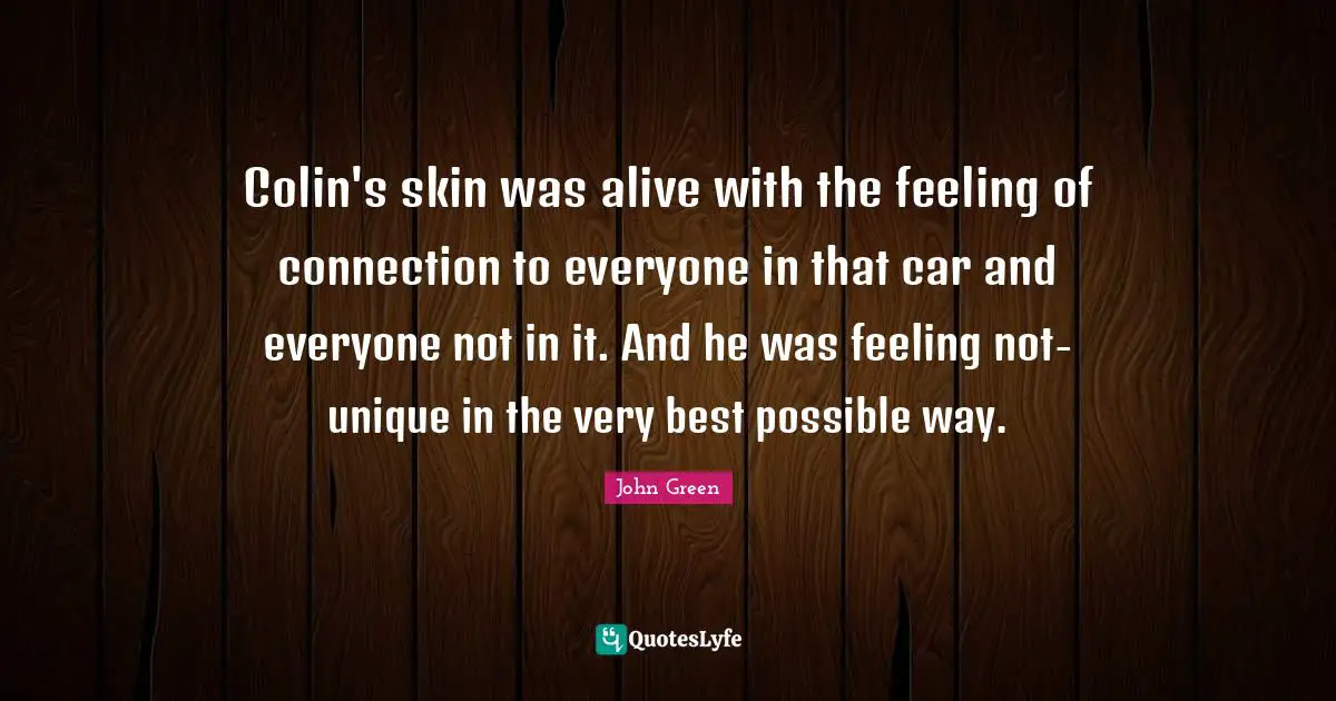 Colin's skin was alive with the feeling of connection to everyone in that car and everyone not in it. And he was feeling not-unique in the very best possible way.