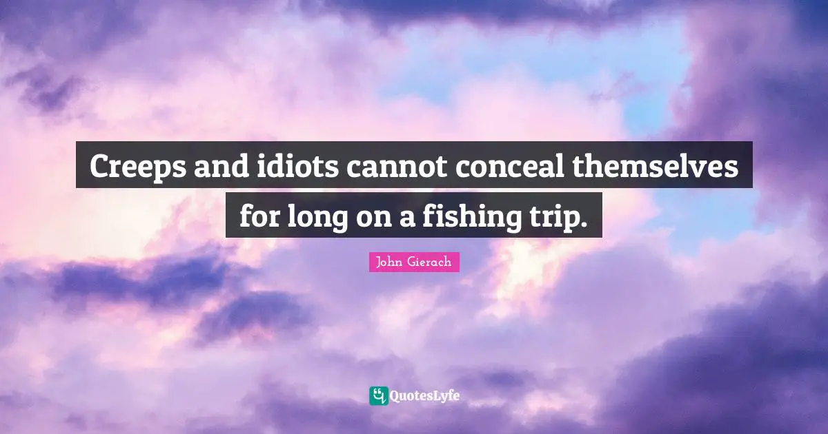 Fishing Quotes: "Creeps and idiots cannot conceal themselves for long on a fishing trip."