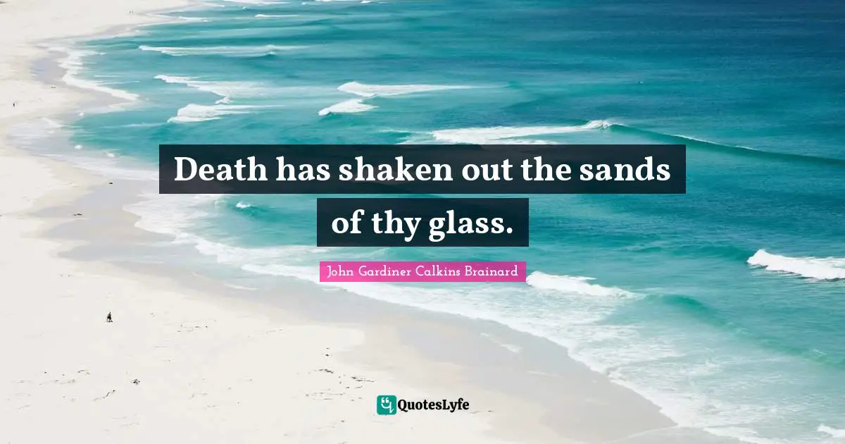 Death has shaken out the sands of thy glass.