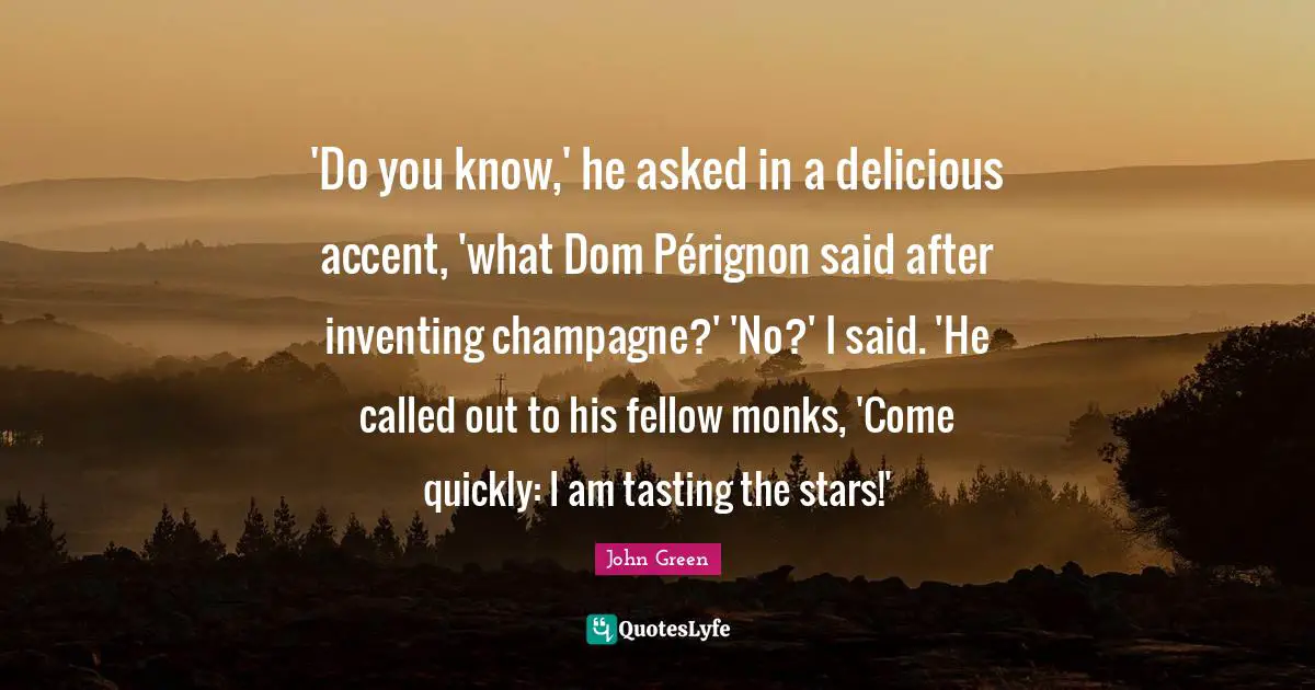 'Do you know,' he asked in a delicious accent, 'what Dom Pérignon said after inventing champagne?' 'No?' I said. 'He called out to his fellow monks, 'Come quickly: I am tasting the stars!'