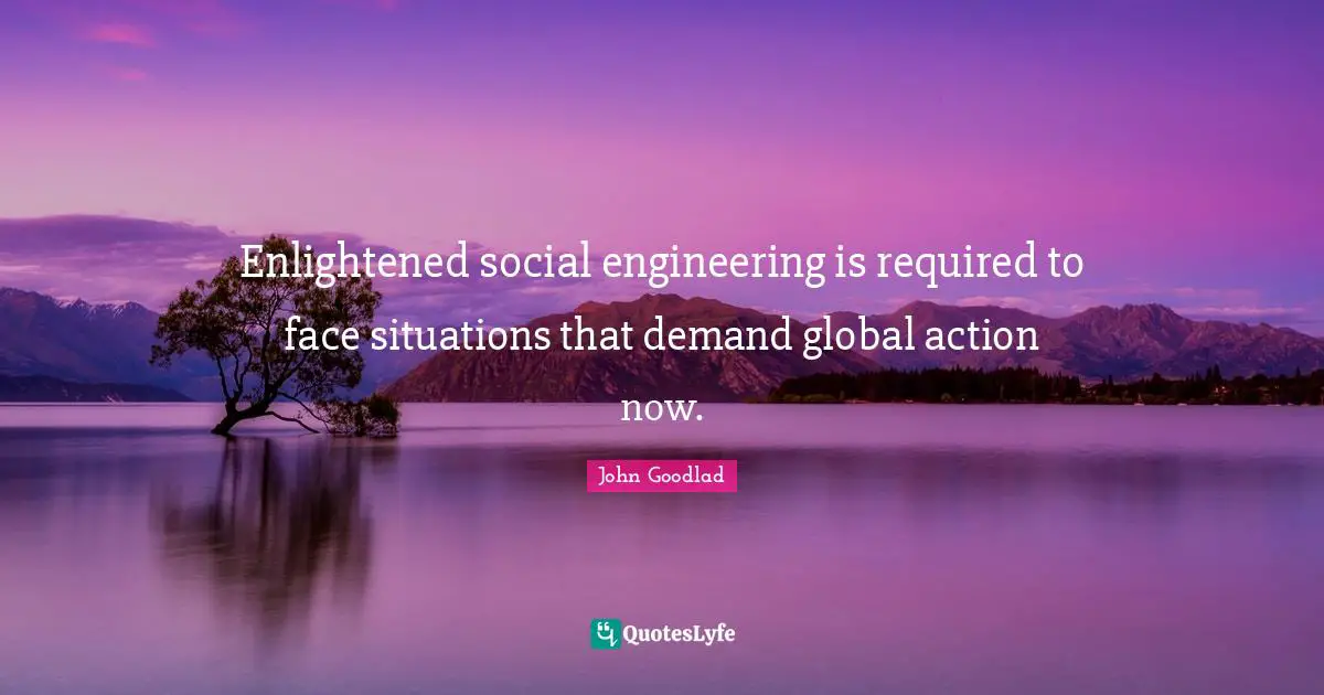 Enlightened social engineering is required to face situations that demand global action now.