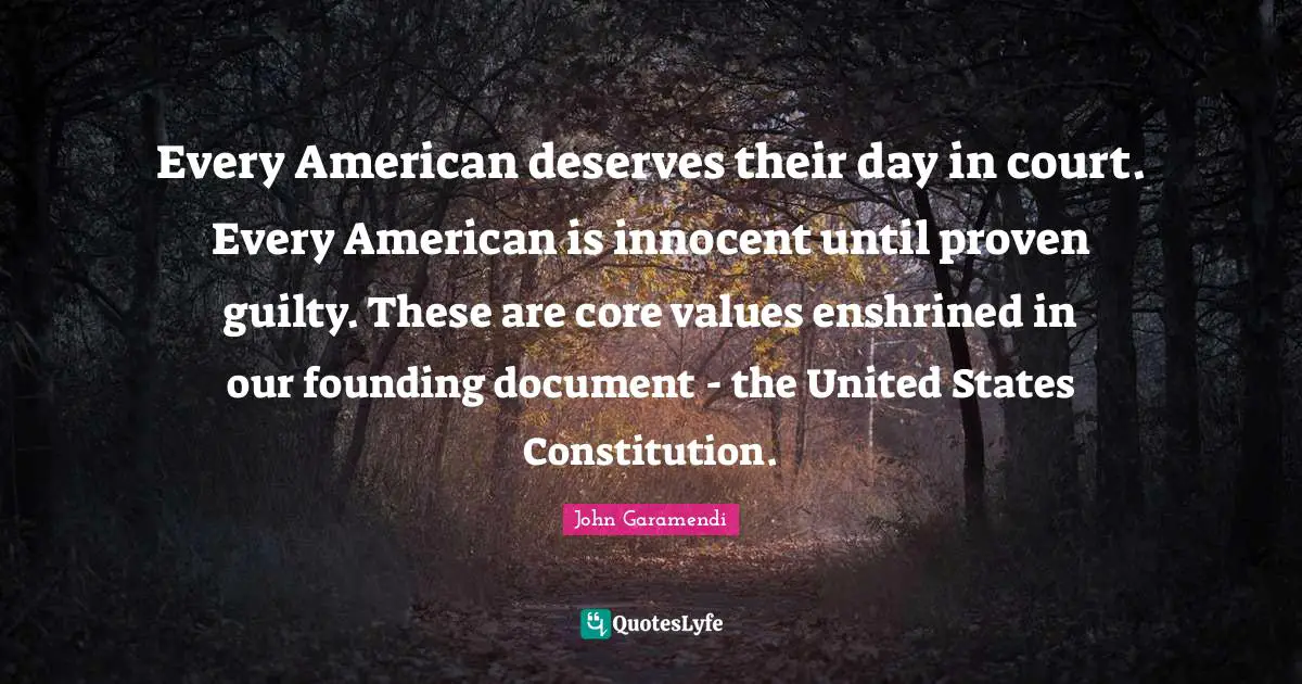 Every American deserves their day in court. Every American is innocent until proven guilty. These are core values enshrined in our founding document - the United States Constitution.