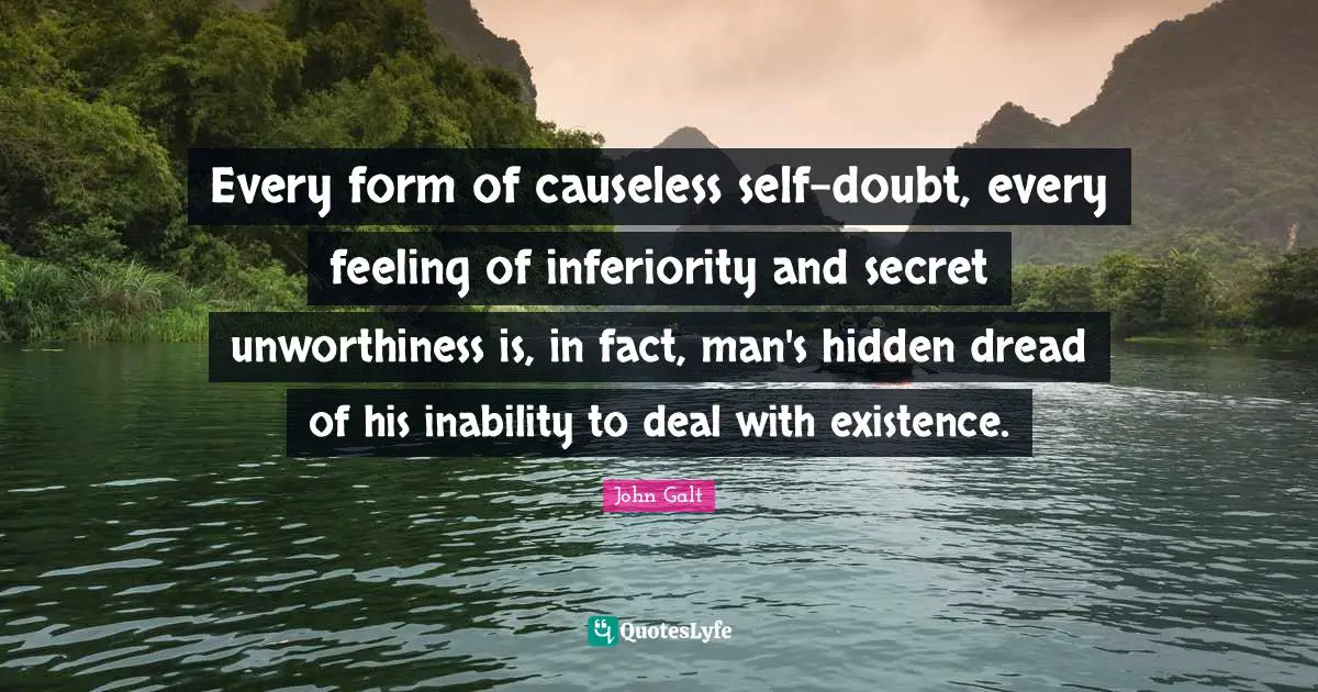 Self Doubt Quotes: "Every form of causeless self-doubt, every feeling of inferiority and secret unworthiness is, in fact, man's hidden dread of his inability to deal with existence."