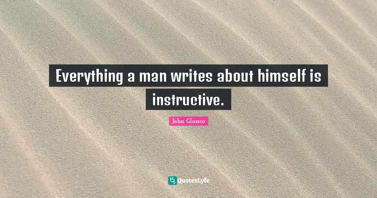 Everything a man writes about himself is instructive.