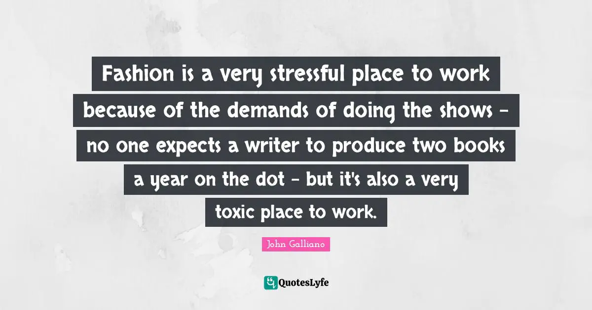 Fashion is a very stressful place to work because of the demands of doing the shows - no one expects a writer to produce two books a year on the dot - but it's also a very toxic place to work.