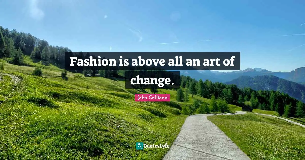 Fashion is above all an art of change.