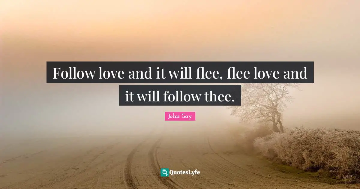 Thee Quotes: "Follow love and it will flee, flee love and it will follow thee."