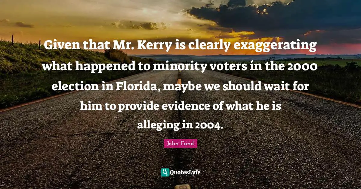 Given that Mr. Kerry is clearly exaggerating what happened to minority voters in the 2000 election in Florida, maybe we should wait for him to provide evidence of what he is alleging in 2004.