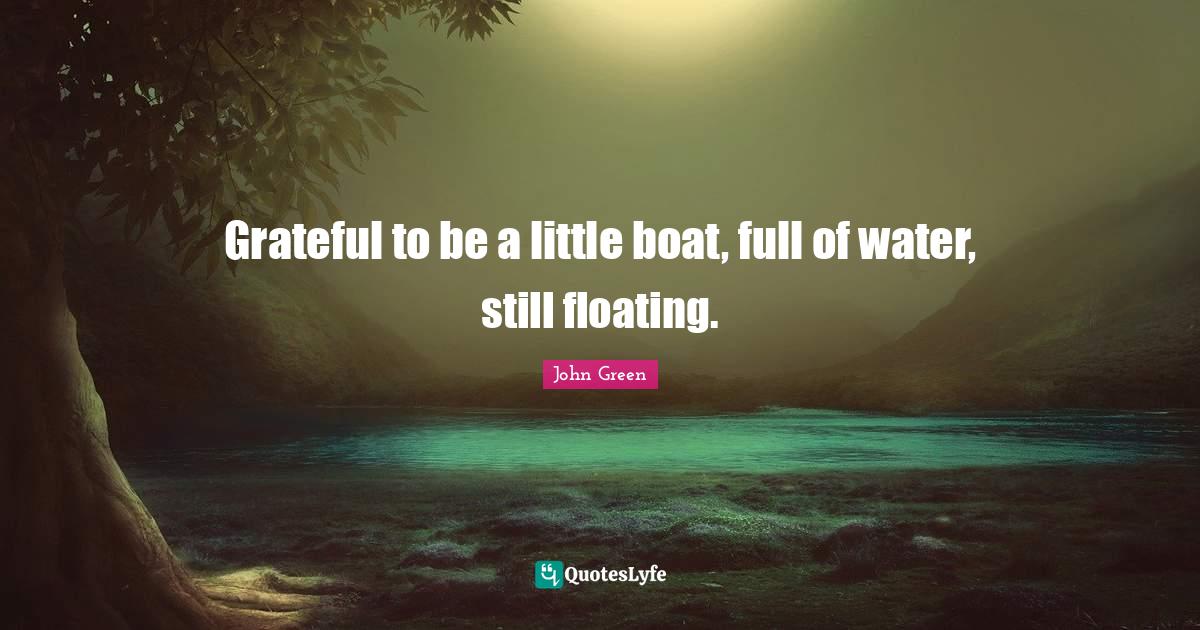 Grateful to be a little boat, full of water, still floating.... Quote