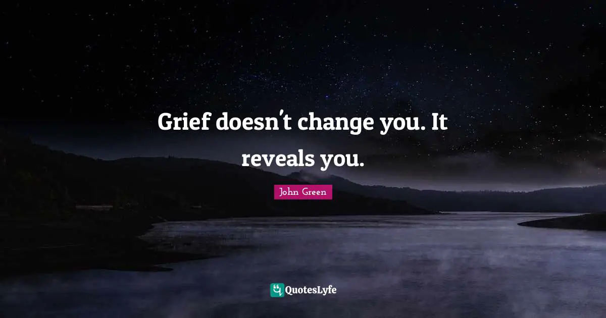 Grief doesn't change you. It reveals you.