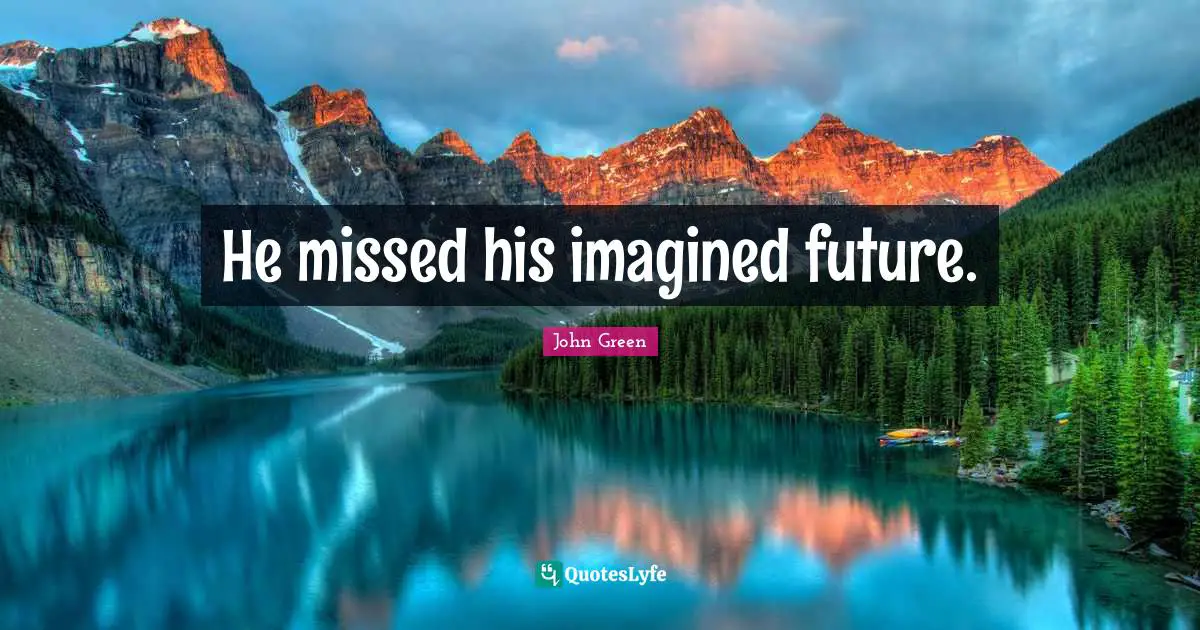 He missed his imagined future.