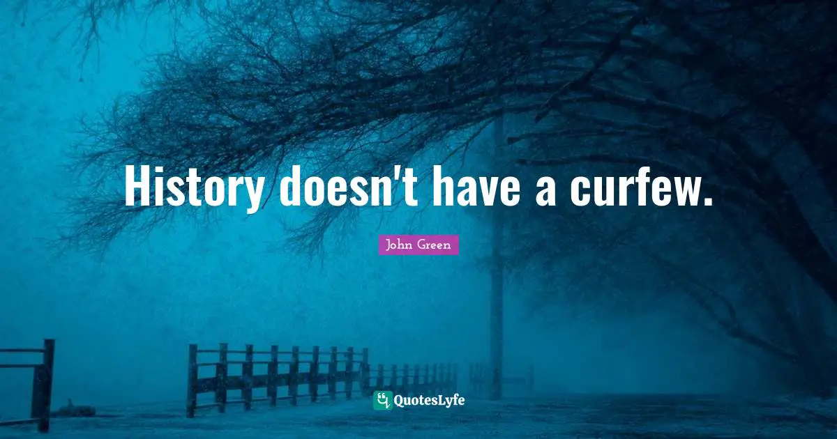 John Green Quotes: "History doesn't have a curfew."