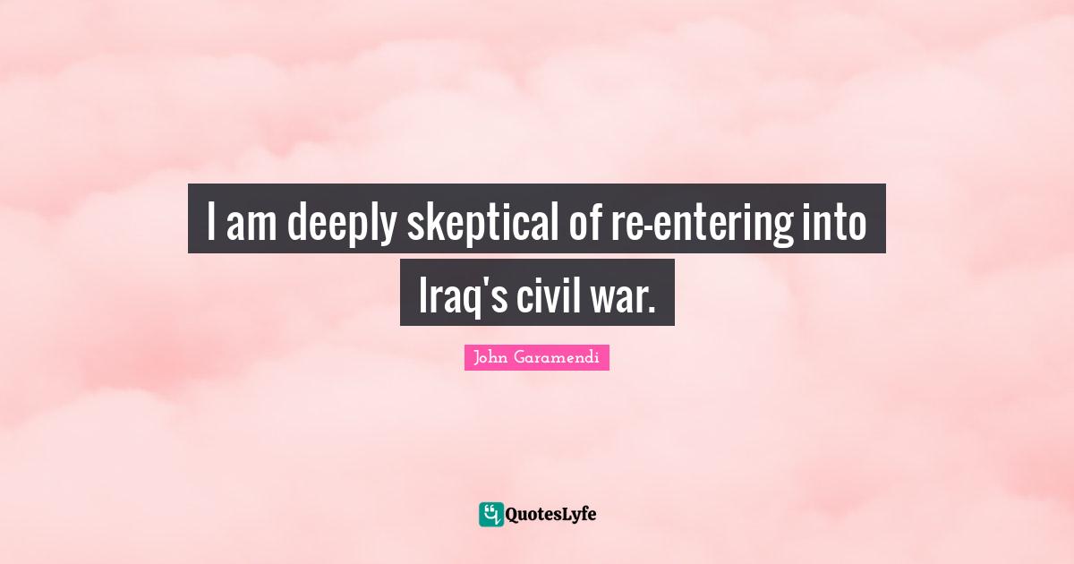 I am deeply skeptical of re-entering into Iraq's civil war.