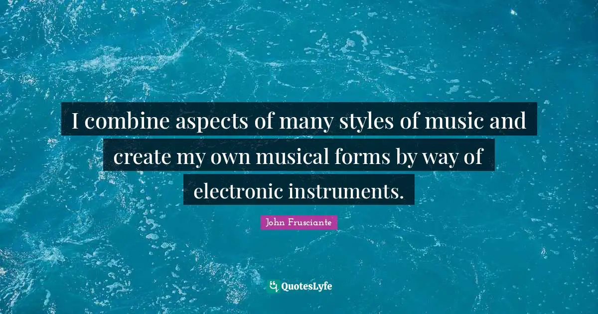 I combine aspects of many styles of music and create my own musical forms by way of electronic instruments.