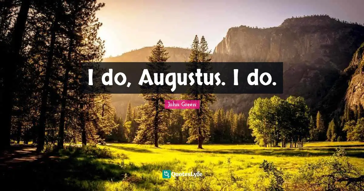 I do, Augustus. I do.