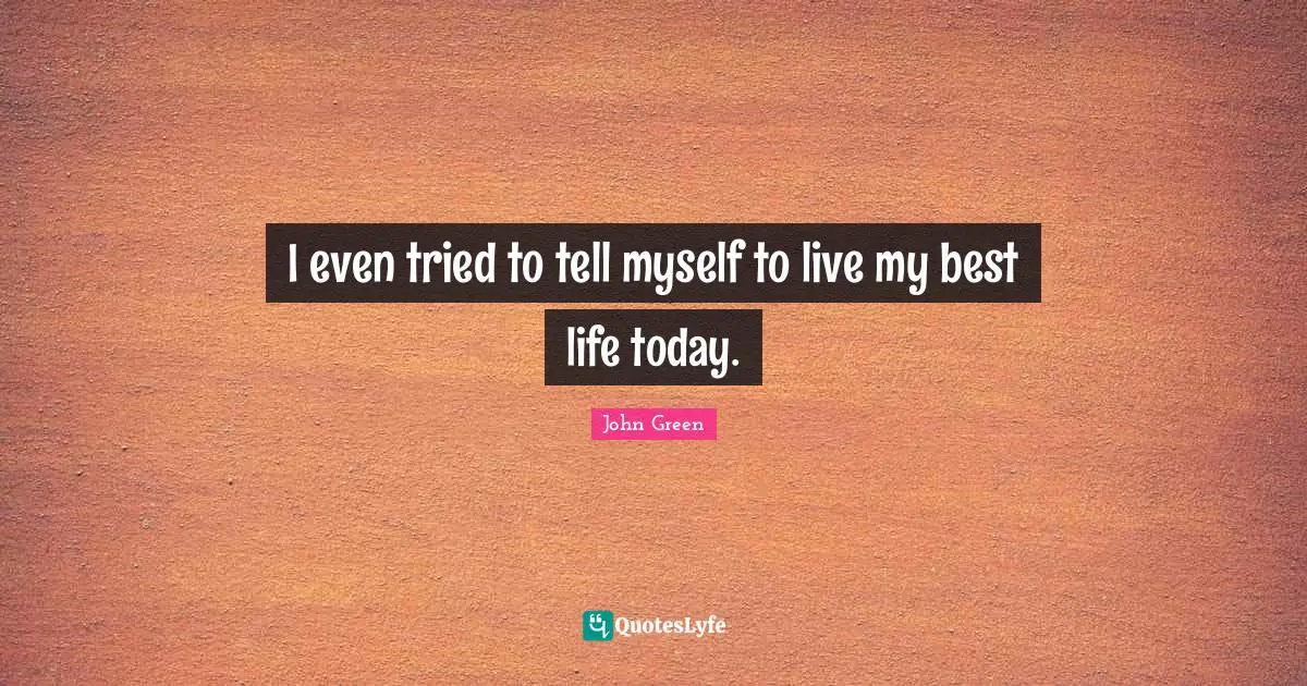 I even tried to tell myself to live my best life today.