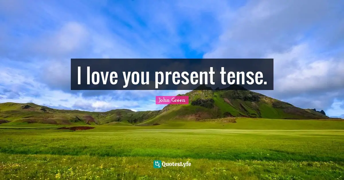 Present Tense Quotes: "I love you present tense."