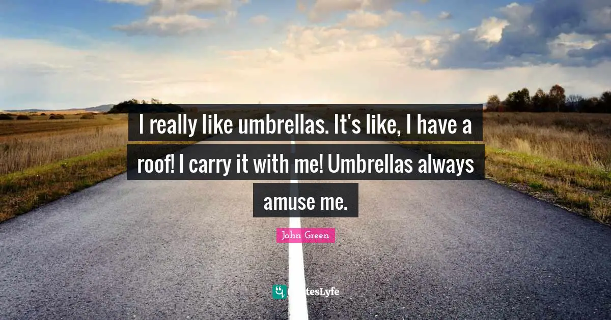 John Green Quotes: "I really like umbrellas. It's like, I have a roof! I carry it with me! Umbrellas always amuse me."