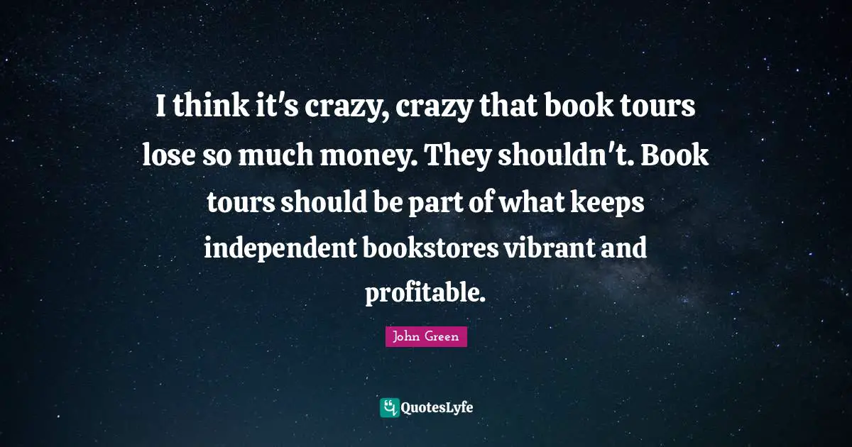 I think it's crazy, crazy that book tours lose so much money. They shouldn't. Book tours should be part of what keeps independent bookstores vibrant and profitable.