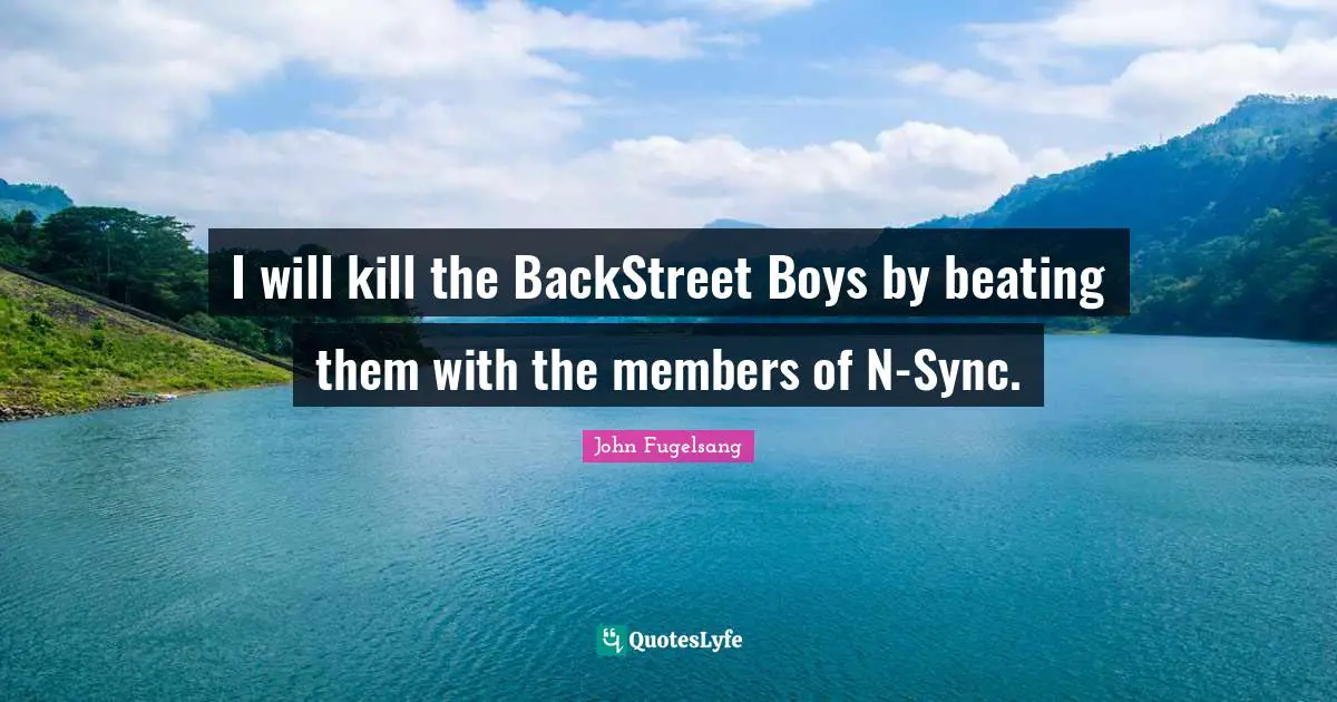 I will kill the BackStreet Boys by beating them with the members of N-Sync.