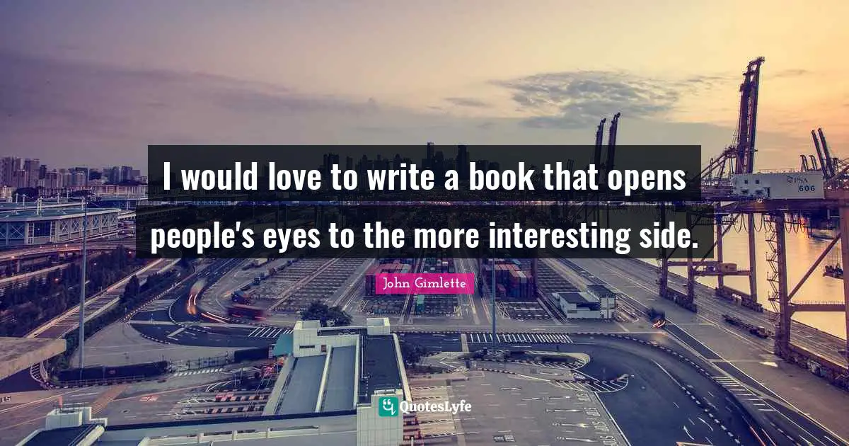 I would love to write a book that opens people's eyes to the more interesting side.