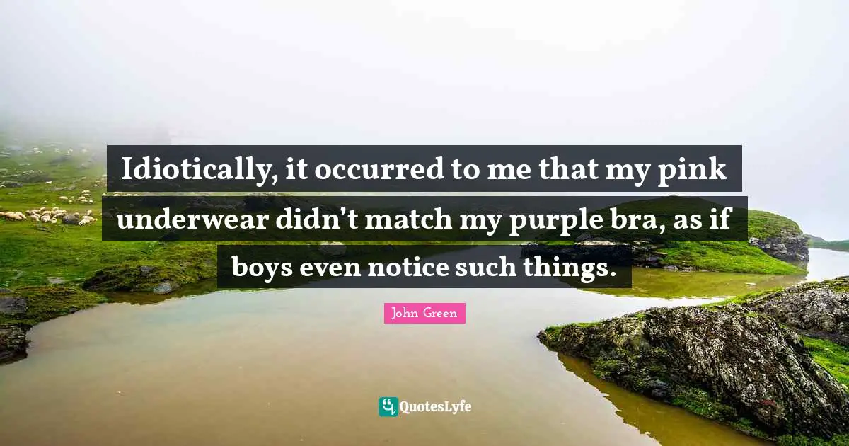 Underwear Quotes: "Idiotically, it occurred to me that my pink underwear didn’t match my purple bra, as if boys even notice such things."