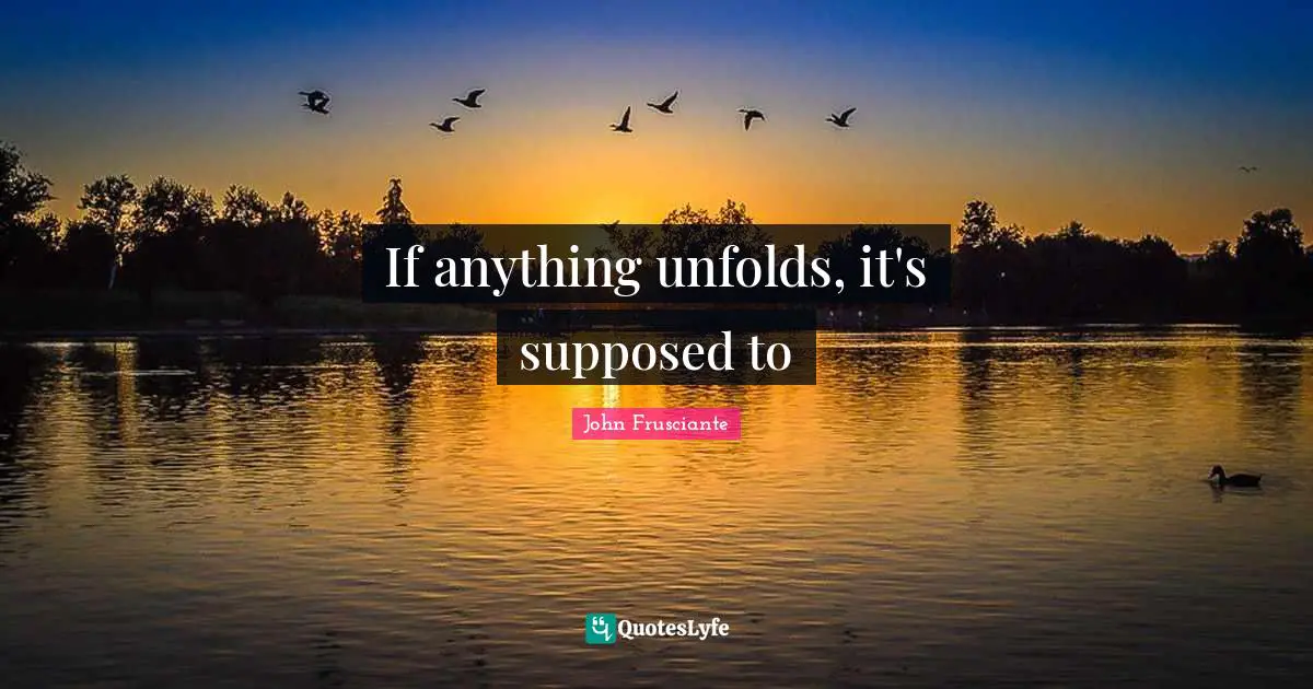 If anything unfolds, it's supposed to