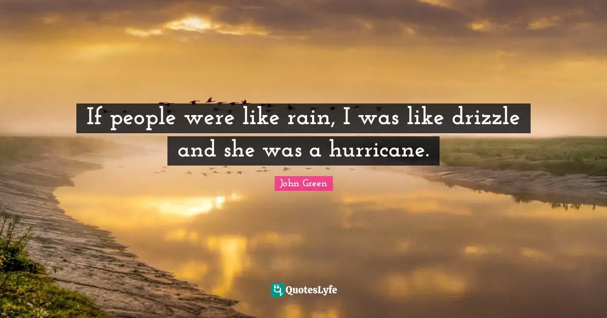 John Green Quotes: "If people were like rain, I was like drizzle and she was a hurricane."