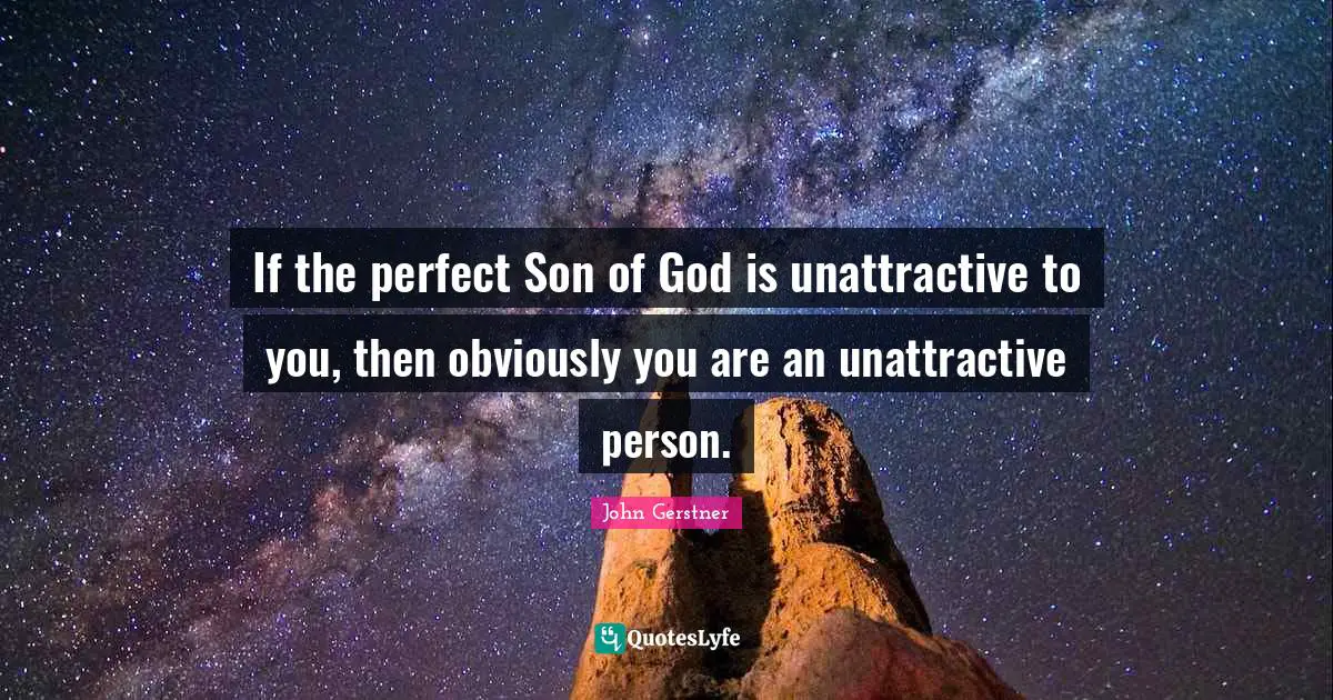 Unattractive Quotes: "If the perfect Son of God is unattractive to you, then obviously you are an unattractive person."
