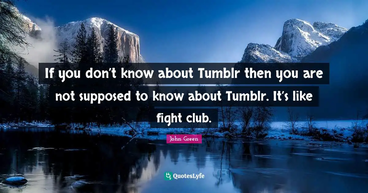 If you don’t know about Tumblr then you are not supposed to know about Tumblr. It’s like fight club.