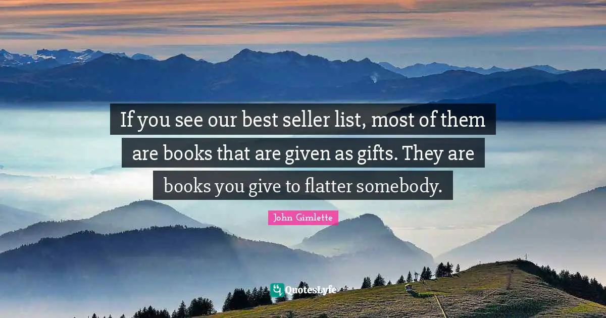 If you see our best seller list, most of them are books that are given as gifts. They are books you give to flatter somebody.