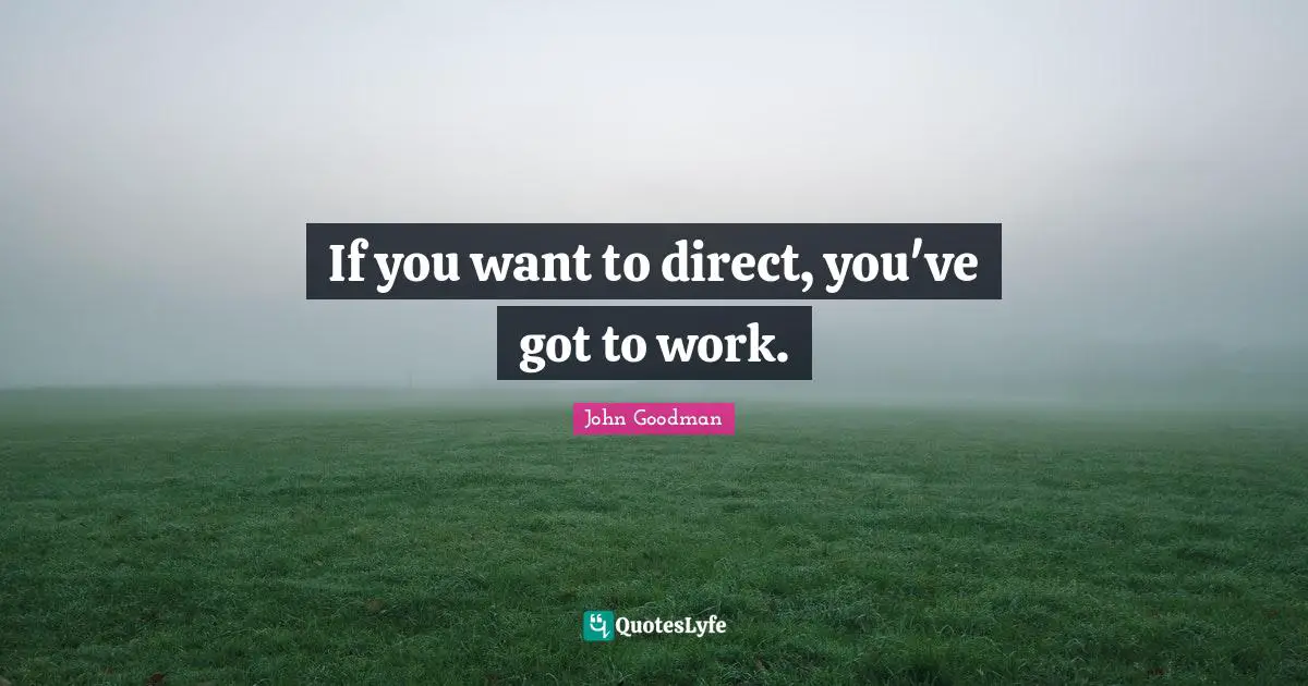 John Goodman Quotes: "If you want to direct, you've got to work."