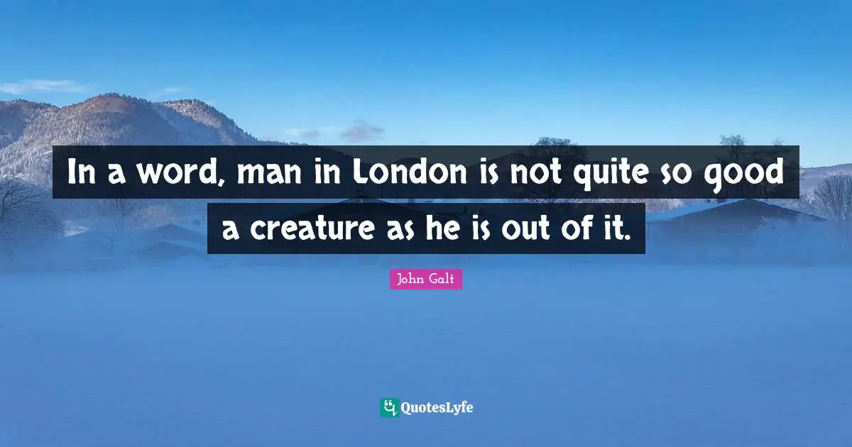 In a word, man in London is not quite so good a creature as he is out of it.
