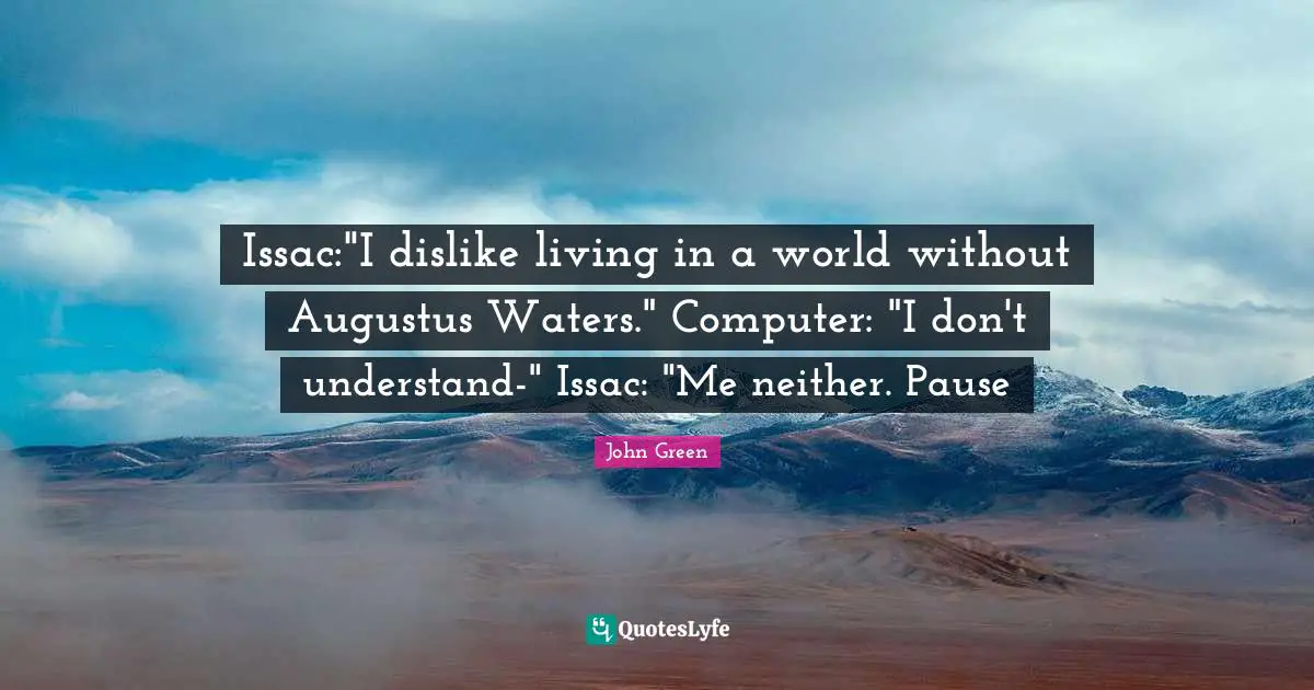 Issac:"I dislike living in a world without Augustus Waters." Computer: "I don't understand-" Issac: "Me neither. Pause