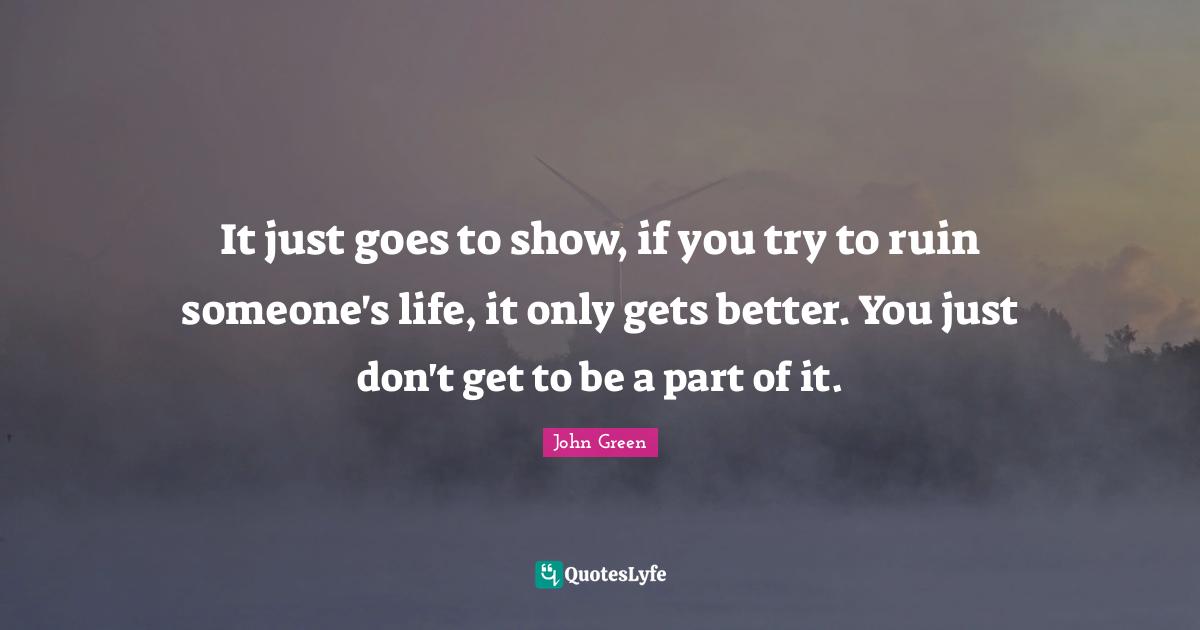 It just goes to show, if you try to ruin someone's life, it only gets better. You just don't get to be a part of it.