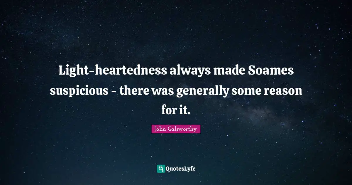 John Galsworthy Quotes: "Light-heartedness always made Soames suspicious - there was generally some reason for it."