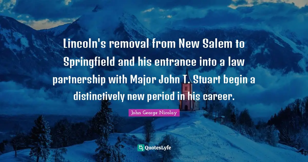 Lincoln's removal from New Salem to Springfield and his entrance into a law partnership with Major John T. Stuart begin a distinctively new period in his career.