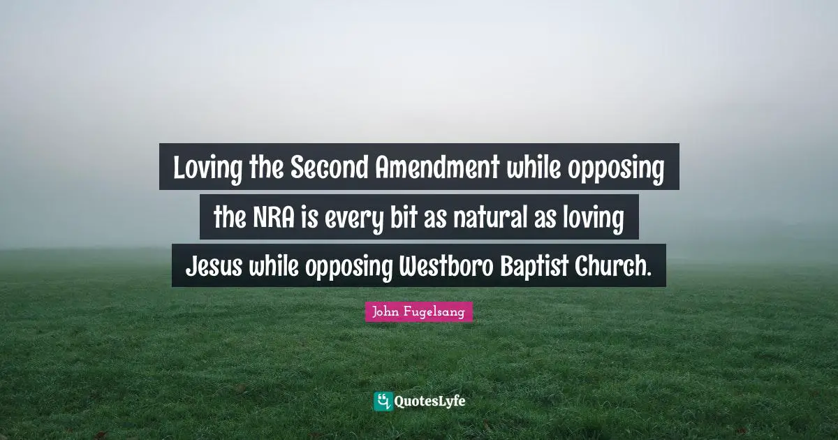 2 Amendment Quotes: "Loving the Second Amendment while opposing the NRA is every bit as natural as loving Jesus while opposing Westboro Baptist Church."
