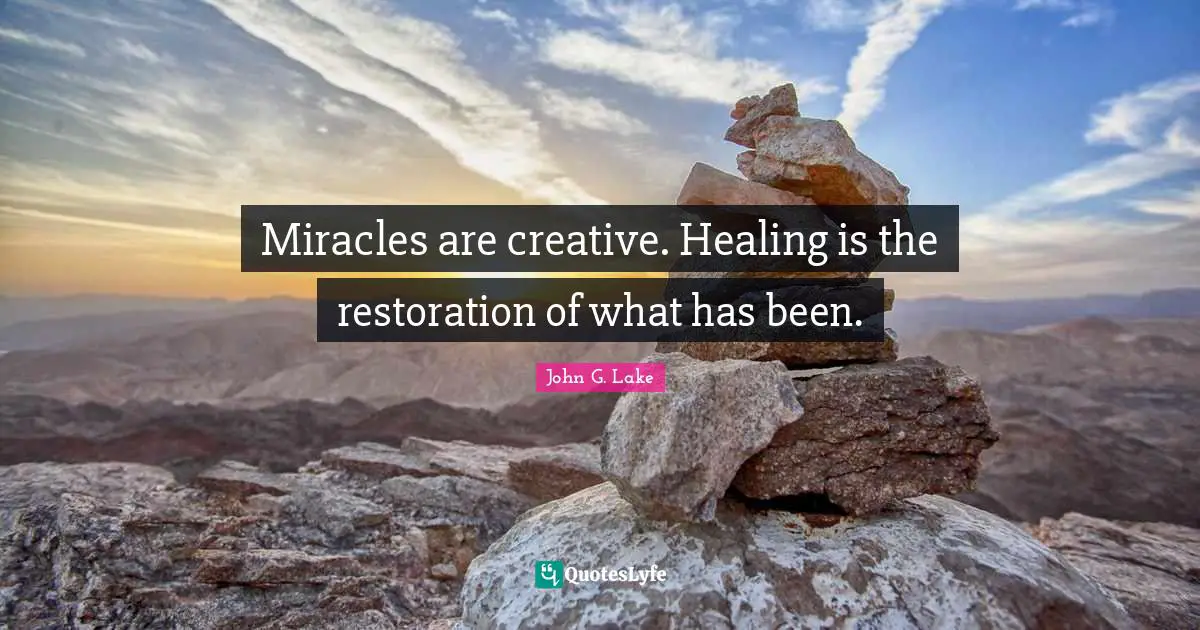 John G. Lake Quotes: "Miracles are creative. Healing is the restoration of what has been."