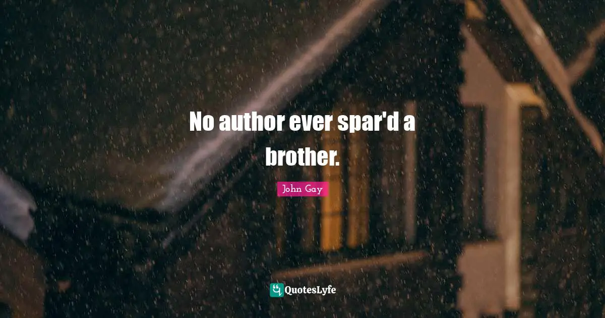 No author ever spar'd a brother.