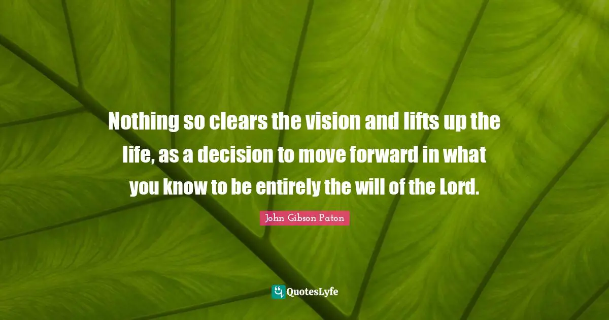 C.R. Gibson Quotes: "Nothing so clears the vision and lifts up the life, as a decision to move forward in what you know to be entirely the will of the Lord."