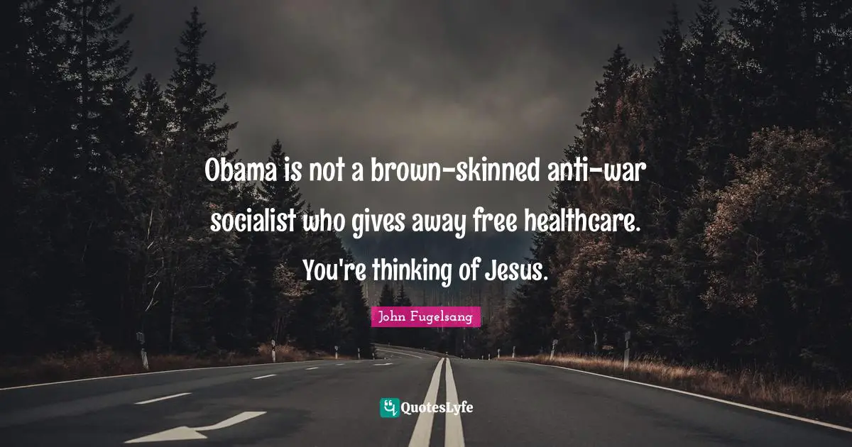 Healthcare Quotes: "Obama is not a brown-skinned anti-war socialist who gives away free healthcare. You're thinking of Jesus."