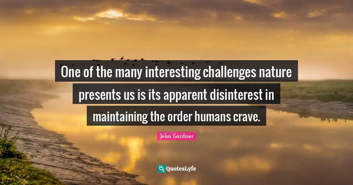 Crave Quotes: "One of the many interesting challenges nature presents us is its apparent disinterest in maintaining the order humans crave."