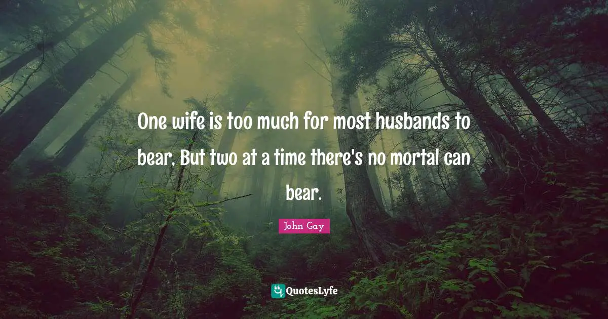 One wife is too much for most husbands to bear, But two at a time there's no mortal can bear.