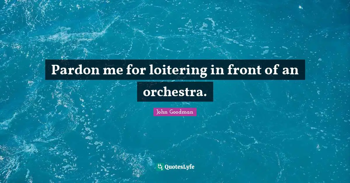 Pardon me for loitering in front of an orchestra.